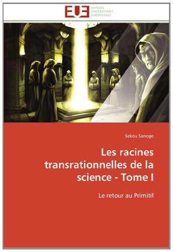 Cover for Sekou Sanogo · Les Racines Transrationnelles De La Science - Tome I: Le Retour Au Primitif (Paperback Book) [French edition] (2018)