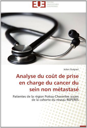 Cover for Julien Guignet · Analyse Du Coût De Prise en Charge Du Cancer Du Sein Non Métastasé: Patientes De La Région Poitou-charentes Issues De La Cohorte Du Réseau Reperes (Paperback Book) [French edition] (2018)