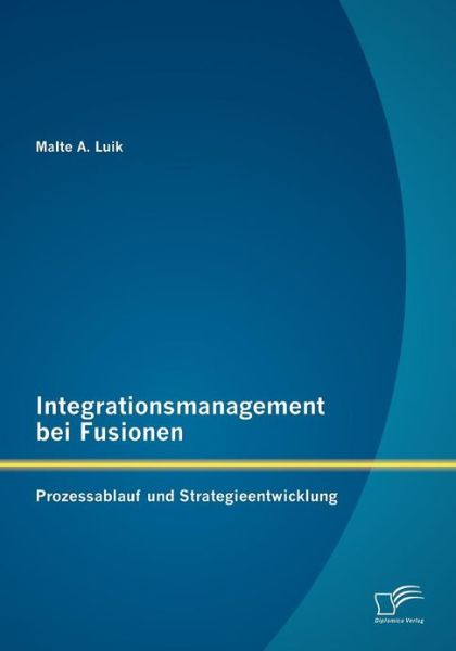 Cover for Malte A. Luik · Integrationsmanagement Bei Fusionen: Prozessablauf Und Strategieentwicklung (Paperback Book) [German edition] (2012)