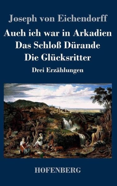 Cover for Joseph Von Eichendorff · Auch Ich War in Arkadien / Das Schloss Durande / Die Glucksritter (Inbunden Bok) (2016)