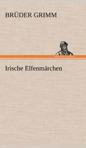 Irische Elfenmarchen - Bruder Grimm - Bücher - TREDITION CLASSICS - 9783847250258 - 12. Mai 2012