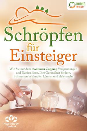 Cover for Health BodySystem · Schröpfen für Einsteiger - Die universelle Wunderwaffe: Wie Sie mit dem modernen Cupping Verspannungen und Faszien lösen, Ihre Gesundheit fördern, Schmerzen bekämpfen können und vieles mehr (Book) (2024)