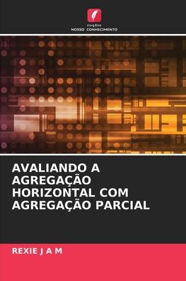 Avaliando a Agregacao Horizontal Com Agregacao Parcial - Rexie J A M - Livros - Edicoes Nosso Conhecimento - 9786204113258 - 28 de setembro de 2021