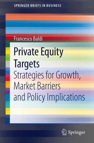 Private Equity Targets: Strategies for Growth, Market Barriers and Policy Implications - SpringerBriefs in Business - Francesco Baldi - Books - Springer Verlag - 9788847028258 - October 24, 2012