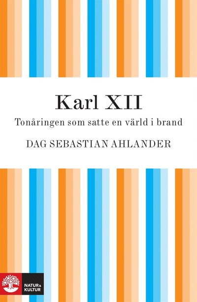 Cover for Dag Sebastian Ahlander · Karl XII : Tonåringen som satte en värld i brand (ePUB) (2010)