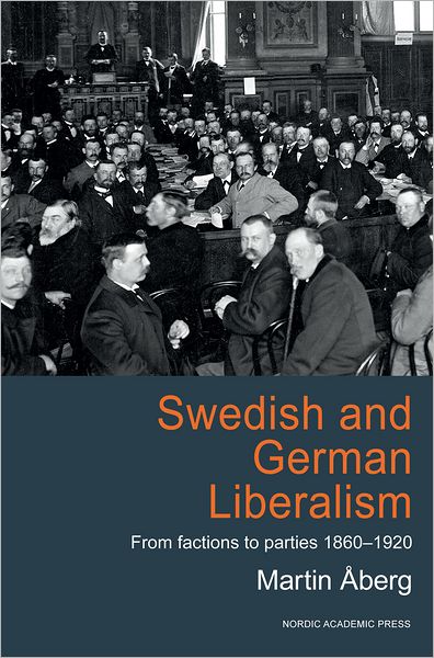 Cover for Martin Åberg · Swedish and German liberalism : from factions to parties 1860-1920 (ePUB) (2015)