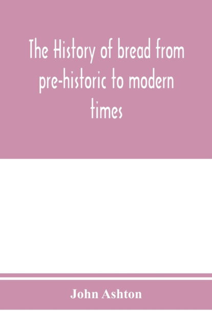 Cover for Ashton, John (Wolfson College Oxford) · The history of bread from pre-historic to modern times (Paperback Book) (2020)