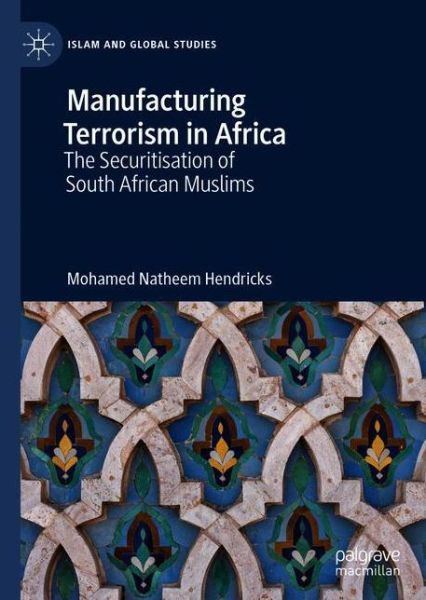 Cover for Mohamed Natheem Hendricks · Manufacturing Terrorism in Africa: The Securitisation of South African Muslims - Islam and Global Studies (Hardcover Book) [1st ed. 2020 edition] (2020)