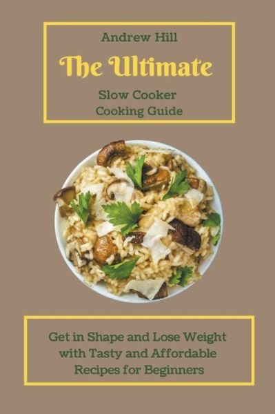 Cover for Andrew Hill · The Ultimate Slow Cooker Cooking Guide: Get in Shape and Lose Weight with Tasty and Affordable Recipes for Beginners (Paperback Book) (2021)