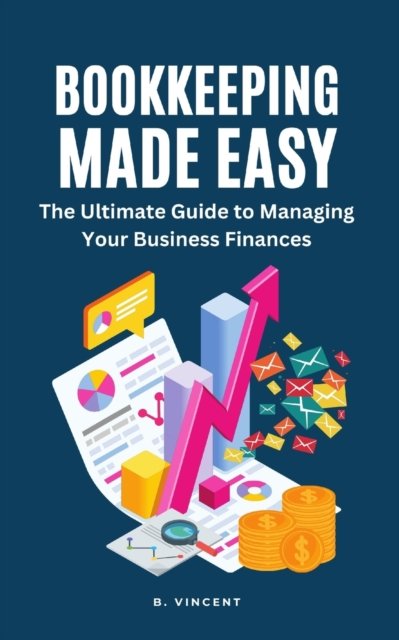 Cover for B Vincent · Bookkeeping Made Easy: The Ultimate Guide to Managing Your Business Finances (Paperback Book) (2024)