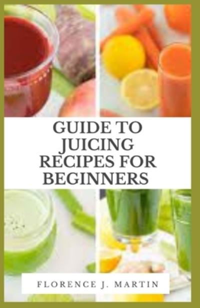 Cover for Florence J Martin · Guide to Juicing Recipes for Beginners (Taschenbuch) (2021)