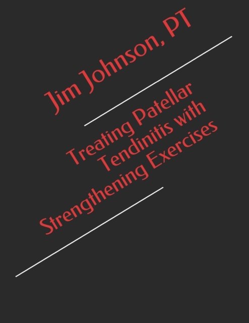 Treating Patellar Tendinitis with Strengthening Exercises - Pt Jim Johnson - Boeken - Independently Published - 9798561882258 - 9 november 2020
