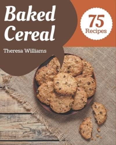 Cover for Theresa Williams · 75 Baked Cereal Recipes (Pocketbok) (2020)