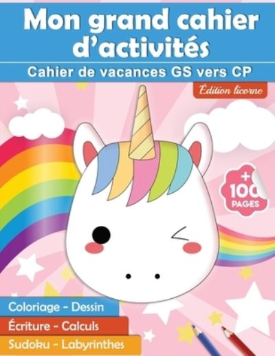 Cover for Librairie Enfantine Francaise · Mon grand cahier d'activites: Cahier de vacances GS vers CP edition licorne - +100 pages: coloriage - dessin - ecriture - calculs - sudoku - labyrinthes (Paperback Book) (2020)