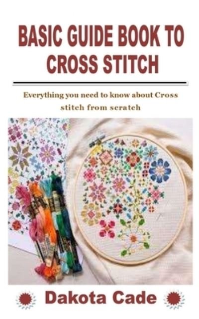 Cover for Dakota Cade · Basic Guide Book to Cross Stitch: Everything you need to know about Cross stitch from scratch (Pocketbok) (2021)