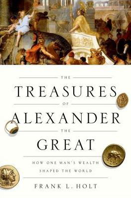 Cover for Holt, Frank L. (Professor of History, Professor of History, University of Houston) · The Treasures of Alexander the Great: How One Man's Wealth Shaped the World - Onassis Series in Hellenic Culture (Paperback Book) (2018)