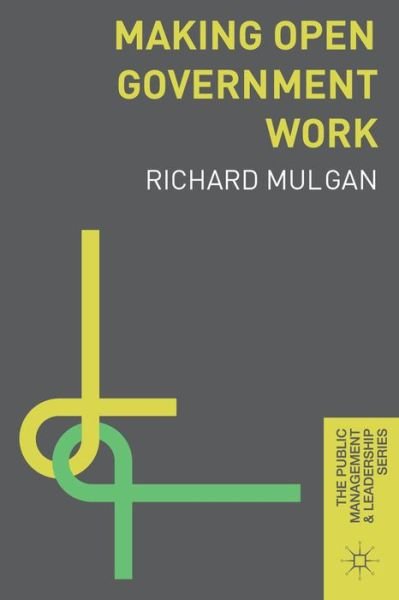 Cover for Mulgan, Richard (Australian National University, Canberra, Australia) · Making Open Government Work - The Public Management and Leadership Series (Hardcover Book) (2014)