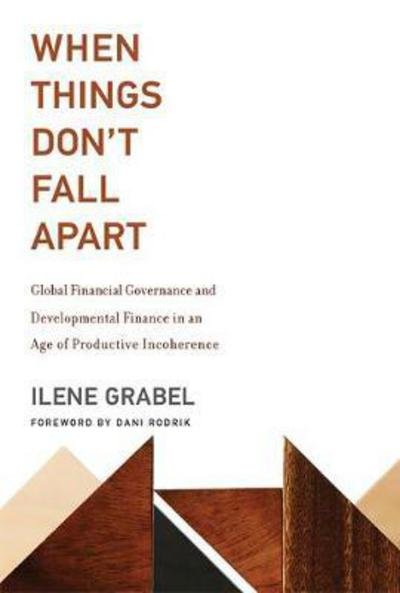 Cover for Grabel, Ilene (University of Denver) · When Things Don't Fall Apart: Global Financial Governance and Developmental Finance in an Age of Productive Incoherence - The MIT Press (Innbunden bok) (2018)