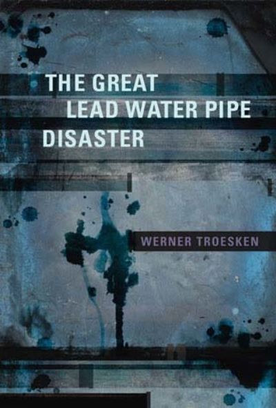 Cover for Troesken, Werner (University of Pittsburgh) · The Great Lead Water Pipe Disaster - The MIT Press (Paperback Book) (2008)