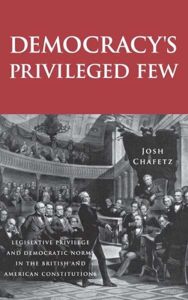 Cover for Josh Chafetz · Democracy’s Privileged Few: Legislative Privilege and Democratic Norms in the British and American Constitutions (Hardcover Book) (2007)