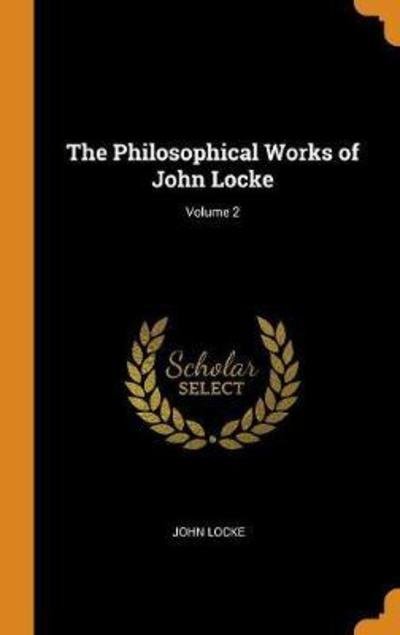 The Philosophical Works of John Locke; Volume 2 - John Locke - Kirjat - Franklin Classics Trade Press - 9780344335259 - lauantai 27. lokakuuta 2018