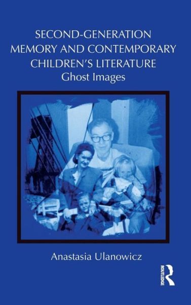 Cover for Anastasia Ulanowicz · Second-Generation Memory and Contemporary Children's Literature: Ghost Images - Children's Literature and Culture (Hardcover Book) (2013)