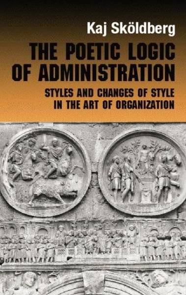 Cover for Kaj Skoldberg · The Poetic Logic of Administration: Styles and Changes of Style in the Art of Organizing - Routledge Studies in Management, Organizations and Society (Pocketbok) (2014)
