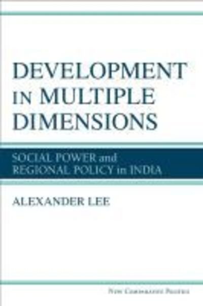 Cover for Alexander Lee · Development in Multiple Dimensions: Social Power and Regional Policy in India - New Comparative Politics (Hardcover Book) (2019)