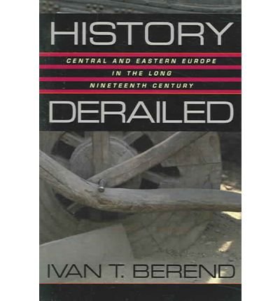 Cover for Ivan T. Berend · History Derailed: Central and Eastern Europe in the Long Nineteenth Century (Paperback Bog) [Revised edition] (2005)