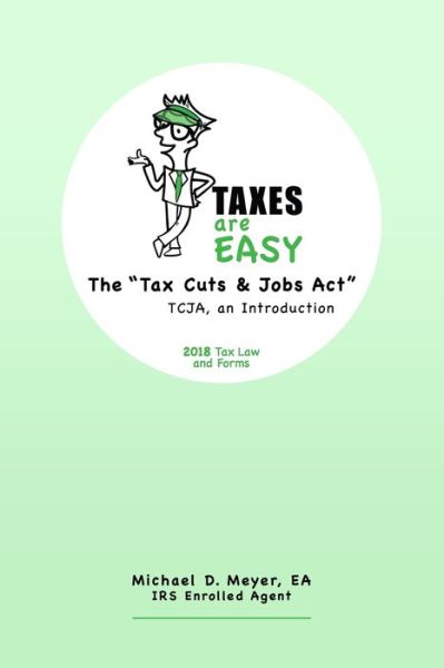 Cover for Meyer, EA, Michael D · TAXES are EASY The &quot;Tax Cuts &amp; Jobs Act&quot; - TCJA, an Introduction - 2018 Tax Law and Forms (Paperback Book) (2019)