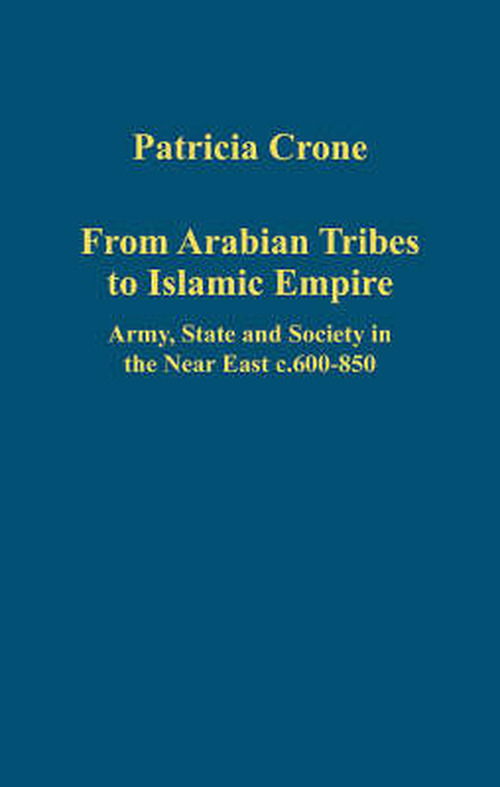 Cover for Patricia Crone · From Arabian Tribes to Islamic Empire: Army, State and Society in the Near East c.600-850 - Variorum Collected Studies (Hardcover Book) [New edition] (2008)