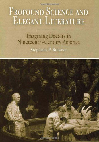 Cover for Stephanie P. Browner · Profound Science and Elegant Literature: Imagining Doctors in Nineteenth-Century America (Hardcover Book) (2004)