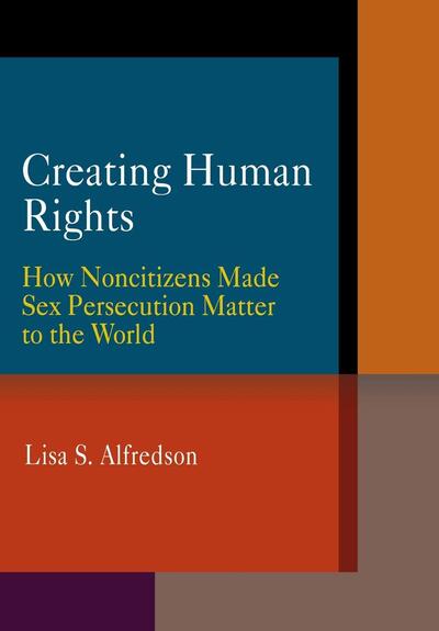 Cover for Lisa S. Alfredson · Creating Human Rights: How Noncitizens Made Sex Persecution Matter to the World - Pennsylvania Studies in Human Rights (Hardcover Book) (2009)