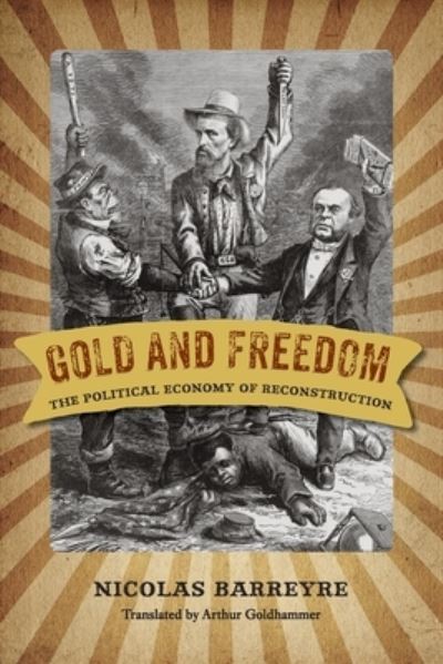 Cover for Nicolas Barreyre · Gold and Freedom: The Political Economy of Reconstruction - A Nation Divided: New Studies in Civil War History (Paperback Book) (2021)