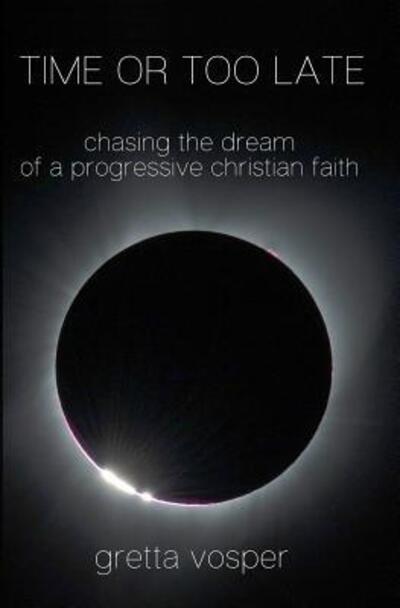 Cover for Gretta Vosper · Time or Too Late : Chasing the Dream of a Progressive Christian Faith (Paperback Book) (2017)