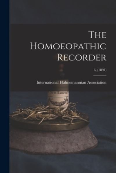 Cover for International Hahnemannian Association · The Homoeopathic Recorder; 6, (1891) (Paperback Book) (2021)