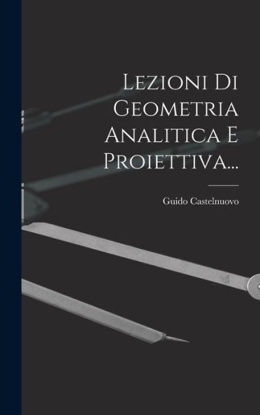 Cover for Guido Castelnuovo · Lezioni Di Geometria Analitica e Proiettiva... (Bog) (2022)