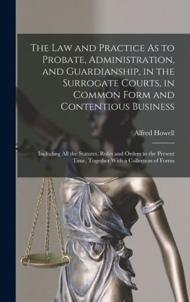 Cover for Alfred Howell · Law and Practice As to Probate, Administration, and Guardianship, in the Surrogate Courts, in Common Form and Contentious Business (Bog) (2022)