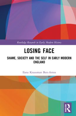 Cover for Ilana Krausman Ben-Amos · Losing Face: Shame, Society and the Self in Early Modern England - Routledge Research in Early Modern History (Hardcover Book) (2022)