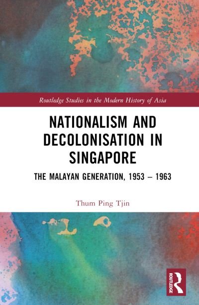 Cover for Ping Tjin, Thum (University of Oxford, UK) · Nationalism and Decolonisation in Singapore: The Malayan Generation, 1953 – 1963 - Routledge Studies in the Modern History of Asia (Hardcover bog) (2023)