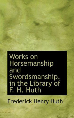 Cover for Frederick Henry Huth · Works on Horsemanship and Swordsmanship, in the Library of F. H. Huth (Hardcover Book) (2009)