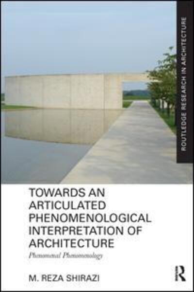 Cover for Shirazi, M. Reza (Alexander von Humboldt Fellow, Institute of Urban and Regional Planning, Berlin University of Technology, TU Berlin, Germany) · Towards an Articulated Phenomenological Interpretation of Architecture: Phenomenal Phenomenology - Routledge Research in Architecture (Paperback Book) (2016)