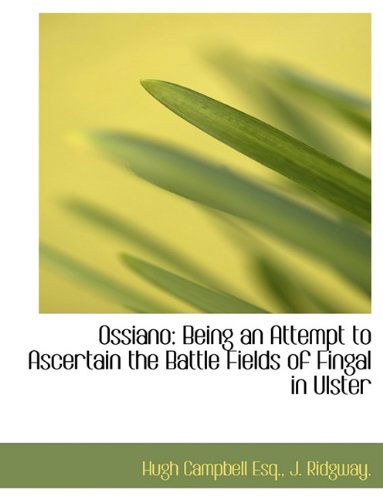 Ossiano: Being an Attempt to Ascertain the Battle Fields of Fingal in Ulster - Hugh Campbell - Books - BiblioLife - 9781140451259 - April 6, 2010