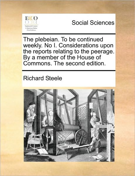 Cover for Richard Steele · The Plebeian. to Be Continued Weekly. No I. Considerations Upon the Reports Relating to the Peerage. by a Member of the House of Commons. the Second Editi (Taschenbuch) (2010)