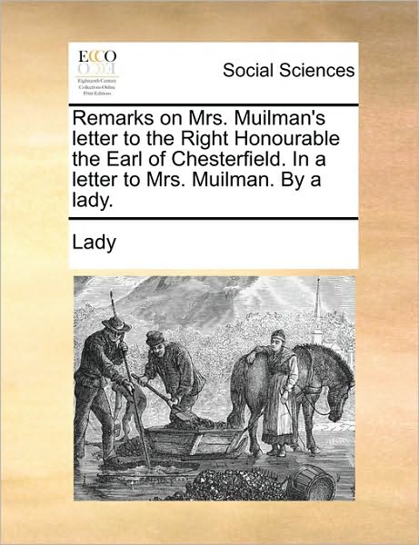 Remarks on Mrs. Muilman's Letter to the Right Honourable the Earl of Chesterfield. in a Letter to Mrs. Muilman. by a Lady. - Lady - Books - Gale Ecco, Print Editions - 9781170953259 - June 10, 2010