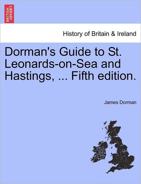 Dorman's Guide to St. Leonards-on-sea and Hastings, ... Fifth Edition. - James Dorman - Kirjat - British Library, Historical Print Editio - 9781240863259 - tiistai 4. tammikuuta 2011