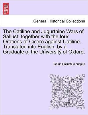 Cover for Caius Sallustius Crispus · The Catiline and Jugurthine Wars of Sallust: Together with the Four Orations of Cicero Against Catiline. Translated into English, by a Graduate of the Uni (Paperback Book) (2011)