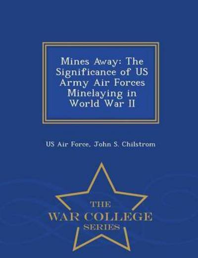 Cover for John S Chilstrom · Mines Away: the Significance of Us Army Air Forces Minelaying in World War II - War College Series (Pocketbok) (2015)