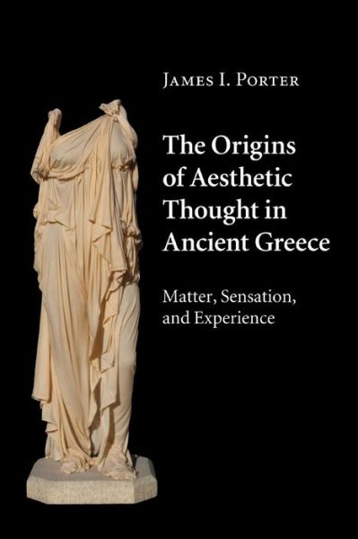 Cover for Porter, James I. (University of California, Irvine) · The Origins of Aesthetic Thought in Ancient Greece: Matter, Sensation, and Experience (Paperback Book) (2016)