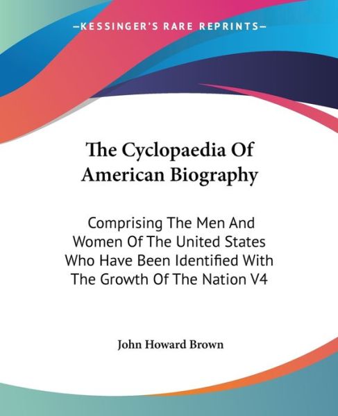 Cover for John Howard Brown · The Cyclopaedia of American Biography: Comprising the men and Women of the United States Who Have Been Identified with the Growth of the Nation V4 (Paperback Book) (2006)